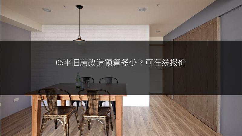 65平旧房改造预算多少？可在线报价