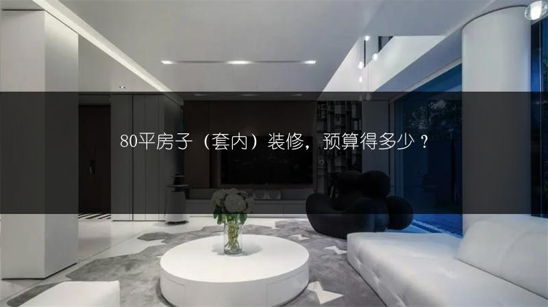 80平房子（套内）装修，预算得多少？