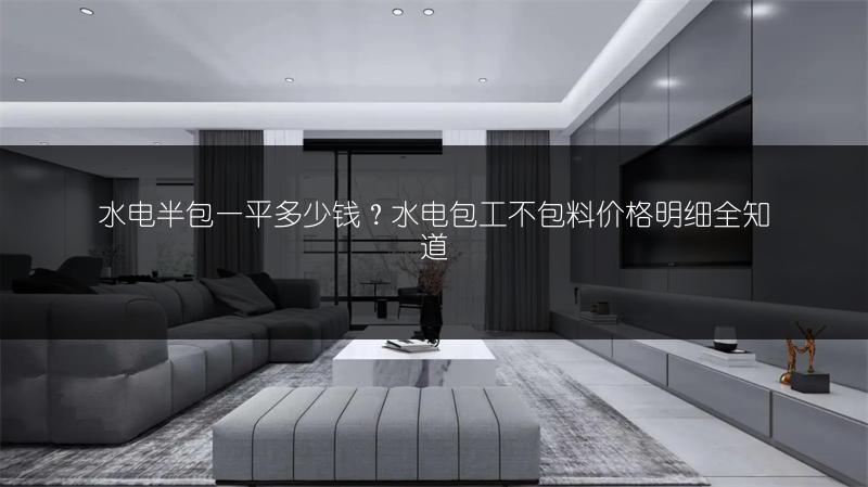 水电半包一平多少钱？水电包工不包料价格明细全知道