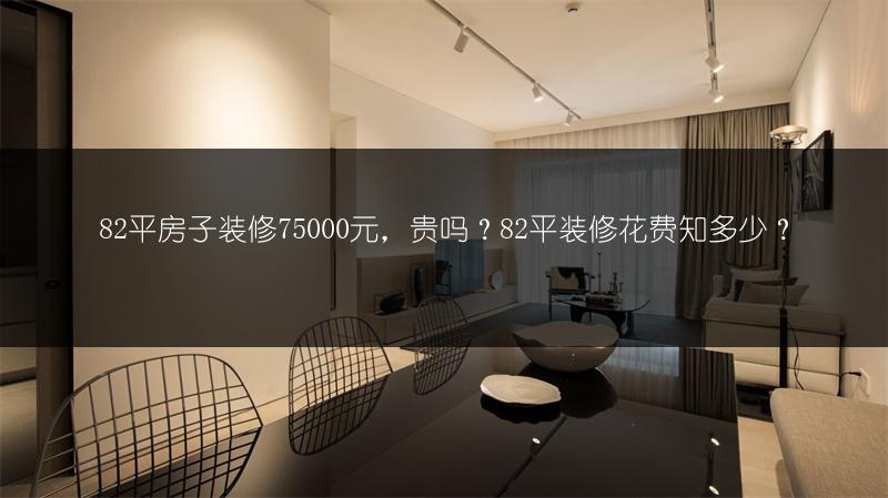 82平房子装修75000元，贵吗？82平装修花费知多少？