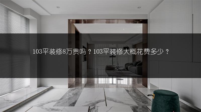 103平装修8万贵吗？103平装修大概花费多少？