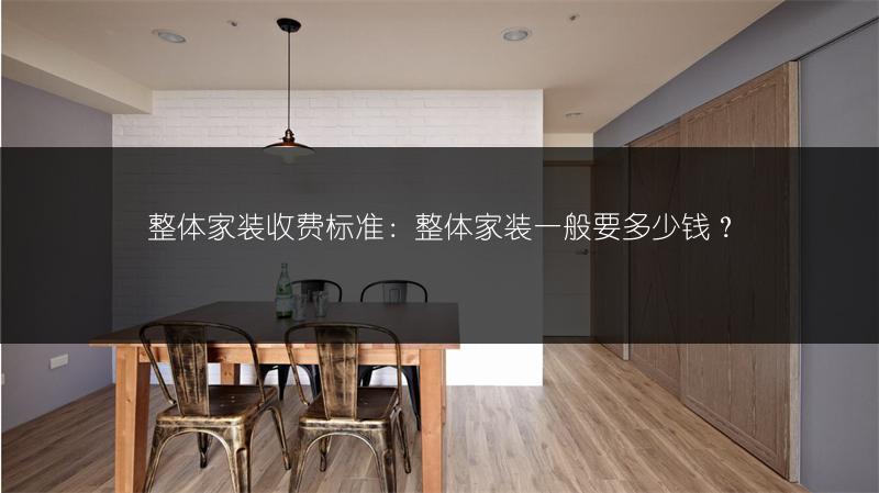 整体家装收费标准：整体家装一般要多少钱？