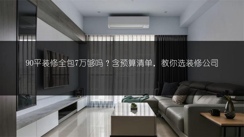 90平装修全包7万够吗?含预算清单,教你选装修公司