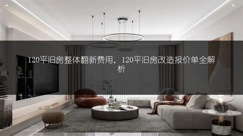 120平旧房整体翻新费用，120平旧房改造报价单全解析