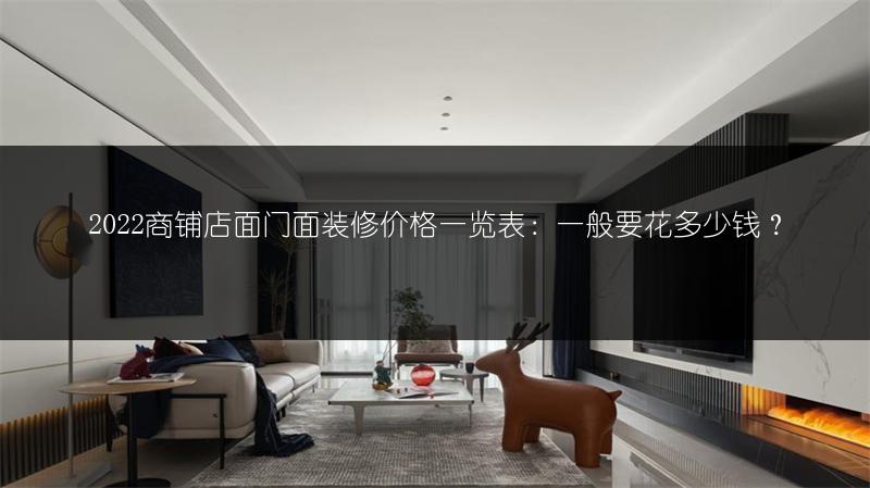 2022商铺店面门面装修价格一览表：一般要花多少钱？