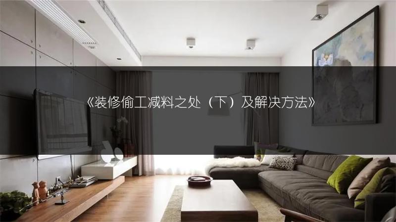 《装修偷工减料之处（下）及解决方法》