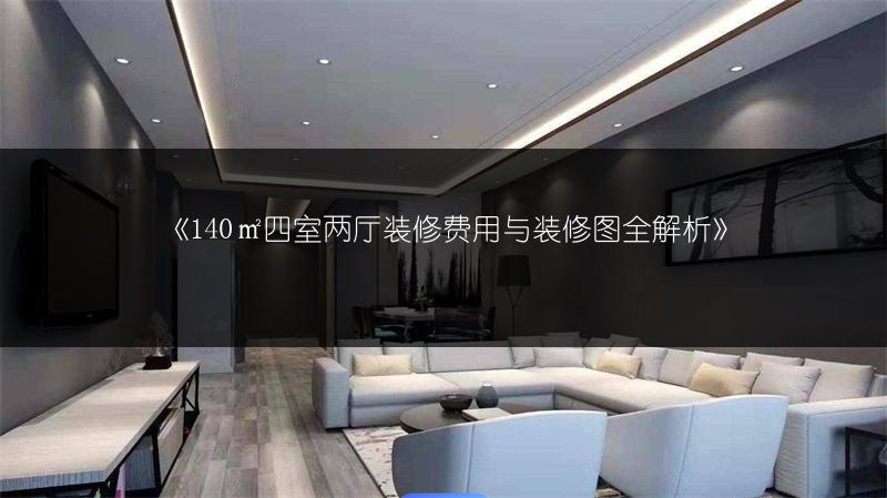 《140㎡四室两厅装修费用与装修图全解析》