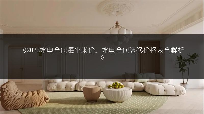 水电全包每平米价，水电全包装修价格表全解析