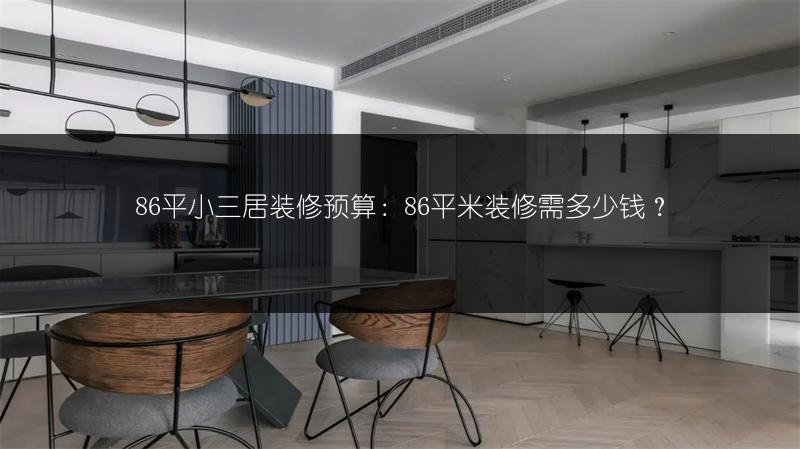 86平小三居装修预算:86平米装修需多少钱?