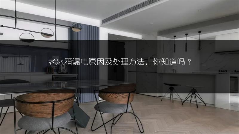 老冰箱漏电原因及处理方法，你知道吗？