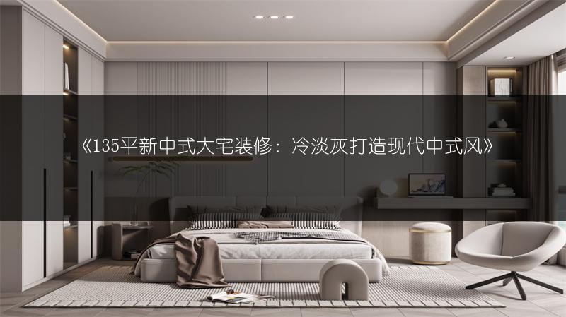 135平新中式大宅装修：冷淡灰打造现代中式风