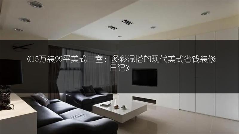 《15万装99平美式三室:多彩混搭的现代美式省钱装修日记》