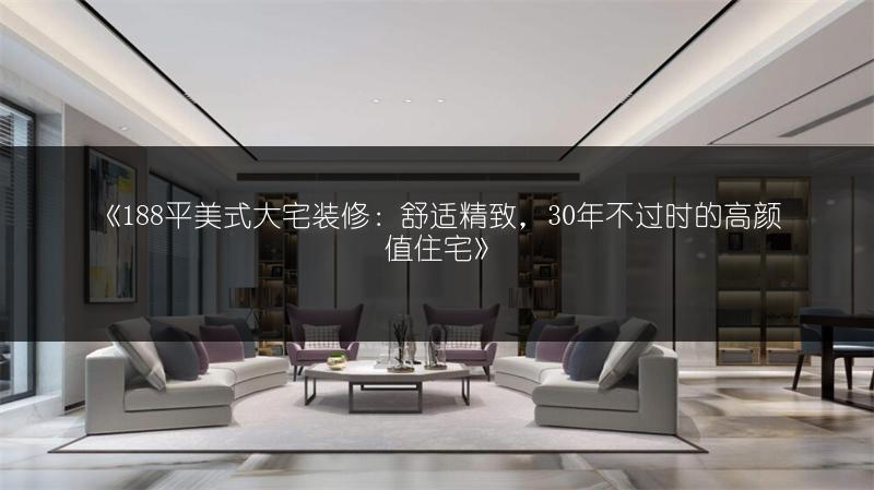 《188平美式大宅装修：舒适精致，30年不过时的高颜值住宅》