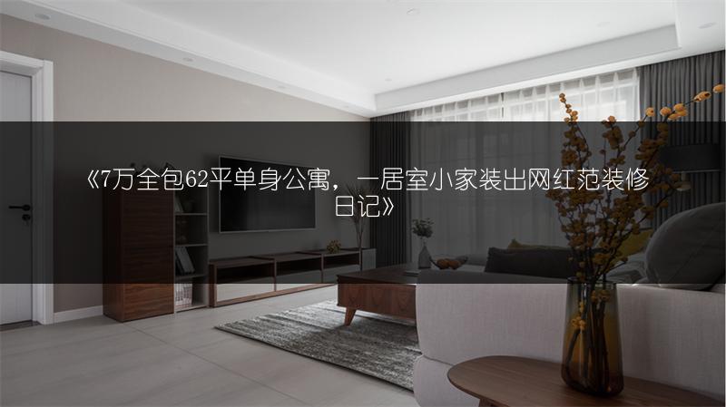 《7万全包62平单身公寓，一居室小家装出网红范装修日记》
