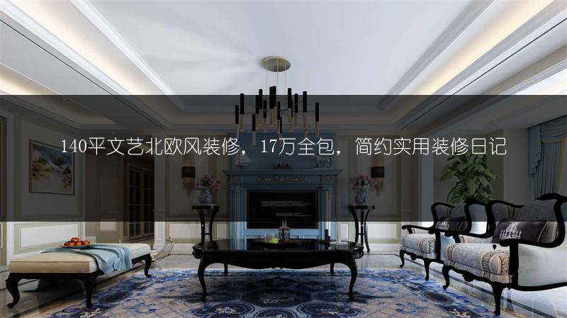 140平文艺北欧风装修，17万全包，简约实用装修日记