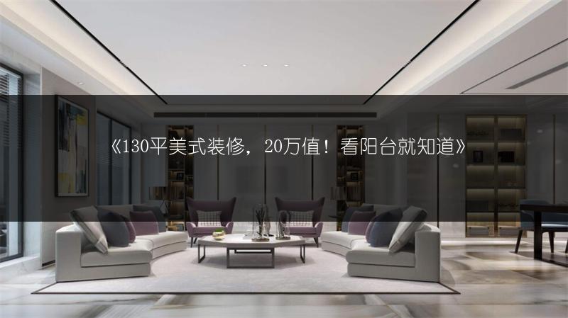 《130平美式装修,20万值!看阳台就知道》