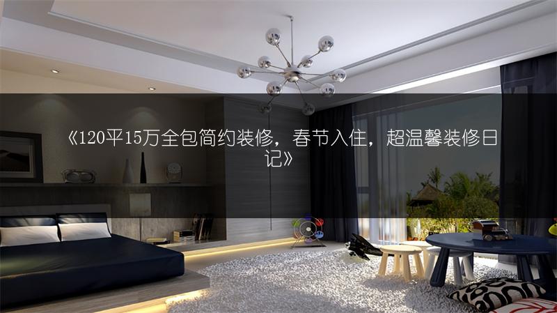 《120平15万全包简约装修，春节入住，超温馨装修日记》