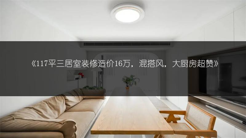 《117平三居室装修造价16万,混搭风,大厨房超赞》