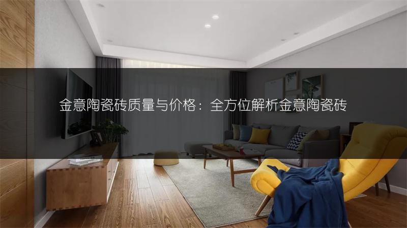 金意陶瓷砖质量与价格:全方位解析金意陶瓷砖