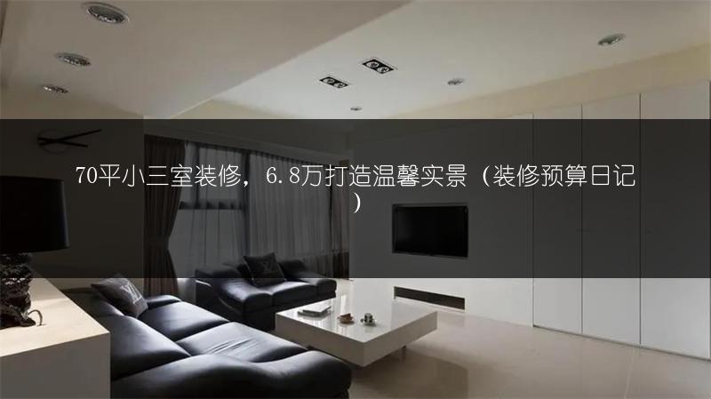 70平小三室装修，6.8万打造温馨（装修预算日记）