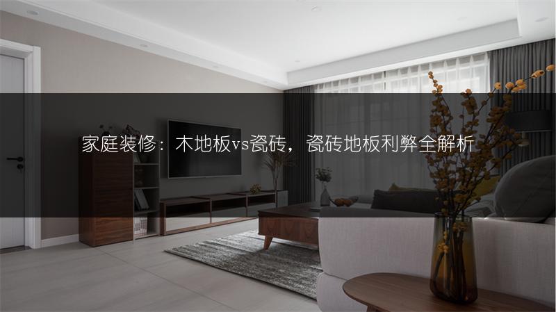 家庭装修：木地板vs瓷砖，瓷砖地板利弊全解析