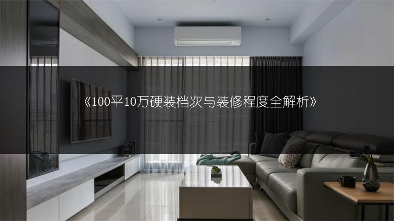 100平10万硬装档次与装修程度全解析