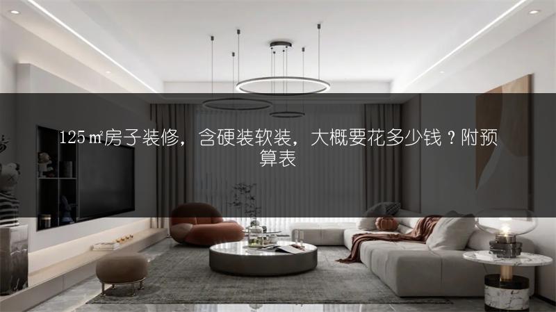 125㎡房子装修，含硬装软装，大概要花多少钱？附预算表