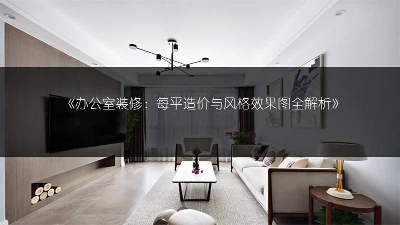 《办公室装修：每平造价与风格效果图全解析》
