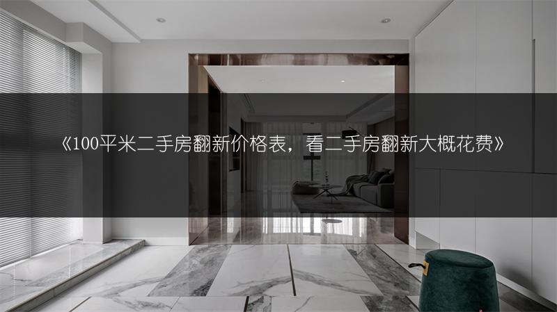 100平米二手房翻新价格表，看二手房翻新大概花费