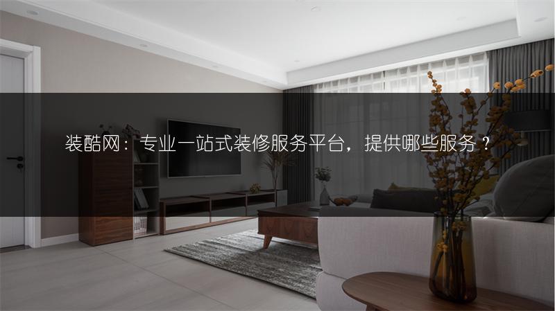 装酷网：专业一站式装修服务平台，提供哪些服务？