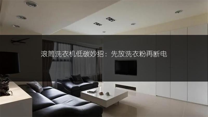 滚筒洗衣机低碳妙招：先放洗衣粉再断电