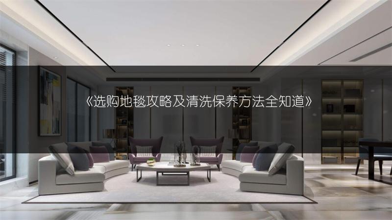 《选购地毯攻略及清洗保养方法全知道》