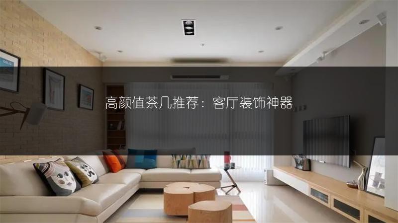 高颜值茶几推荐:客厅装饰神器