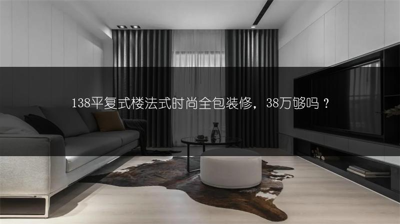 138平复式楼法式时尚全包装修，38万够吗？
