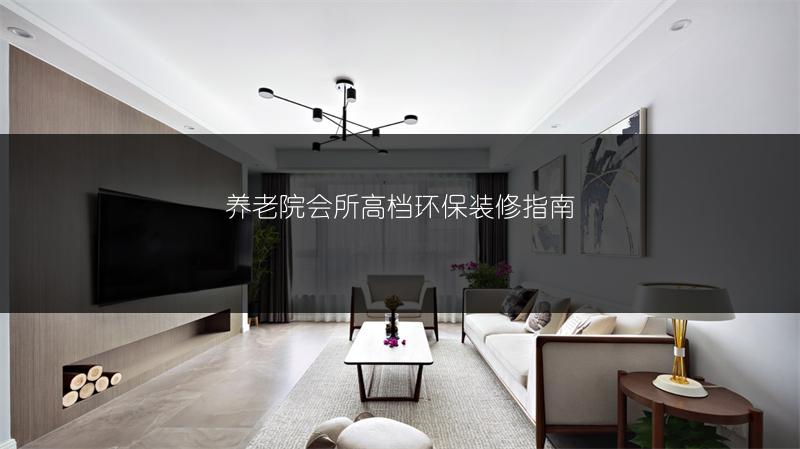 养老院会所高档环保装修指南