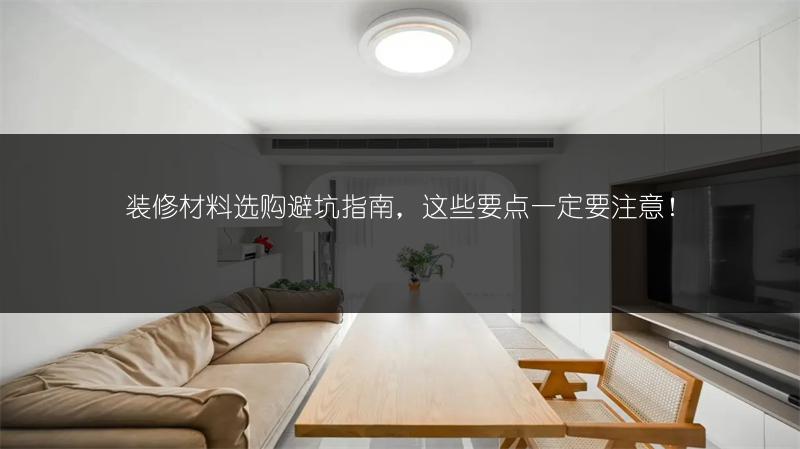 装修材料选购避坑指南,这些要点一定要注意!