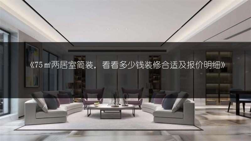 《75㎡两居室简装，看看多少钱装修合适及报价明细》