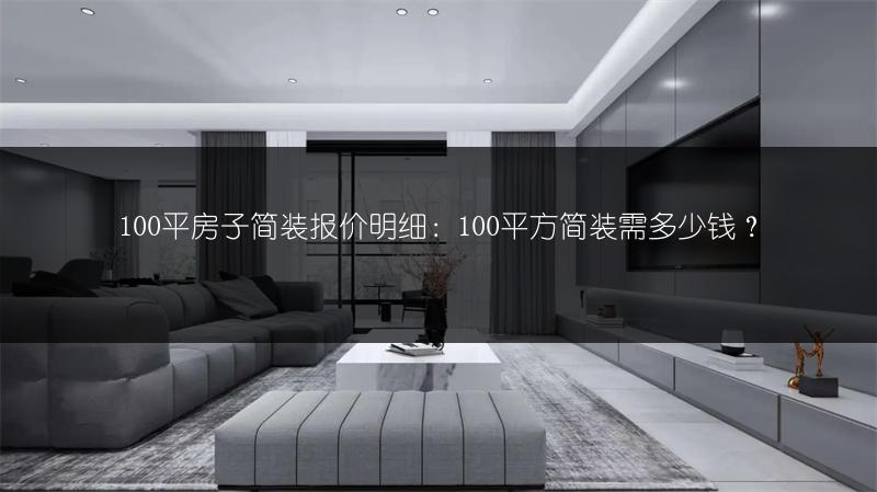 100平房子简装报价明细：100平方简装需多少钱？