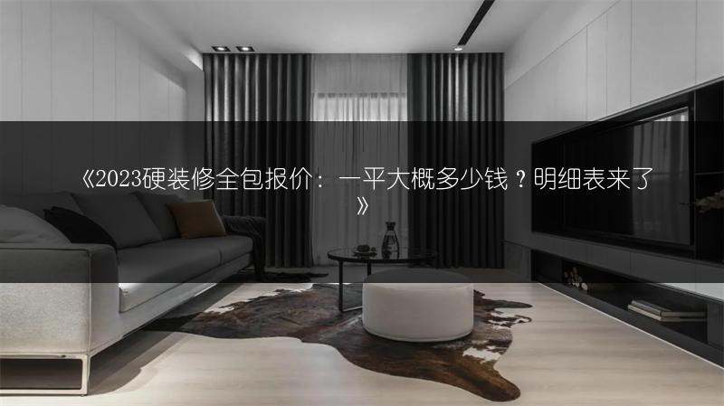 《2023硬装修全包报价：一平大概多少钱？明细表来了》