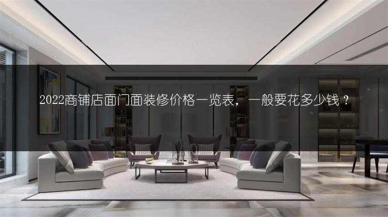 2022商铺店面门面装修价格一览表,一般要花多少钱?