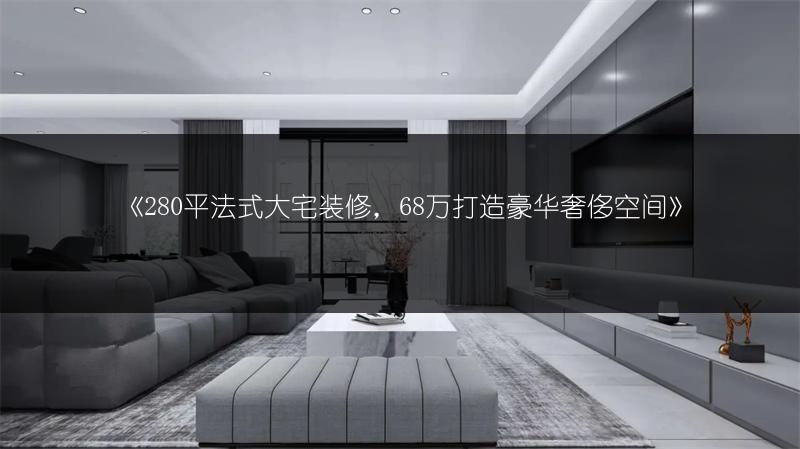 《280平法式大宅装修,68万打造豪华奢侈空间》