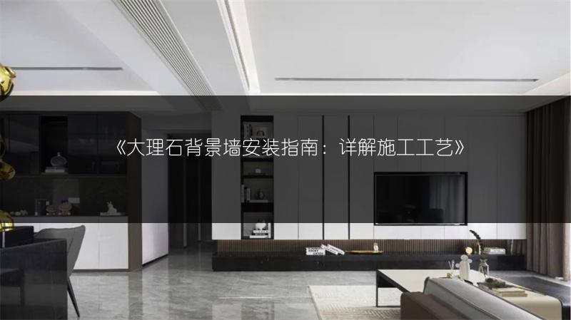 大理石背景墙安装指南：详解施工工艺