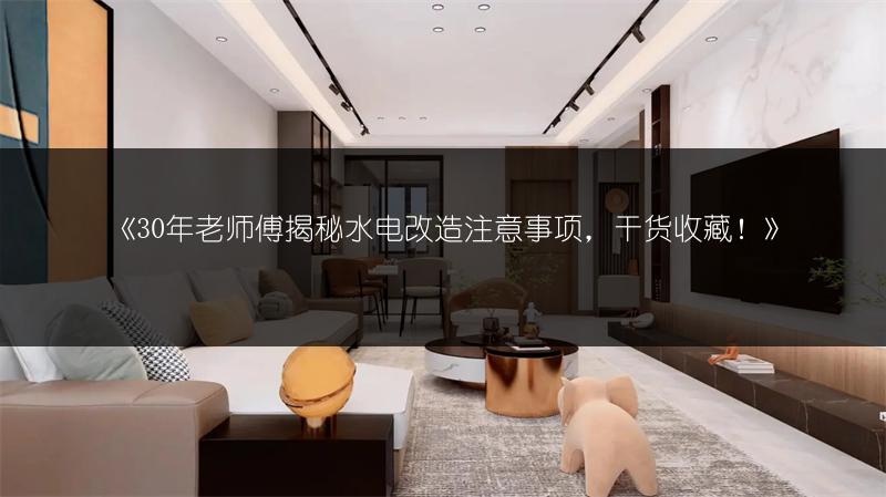 30老师傅揭秘水电改造注意事项，干货收藏！