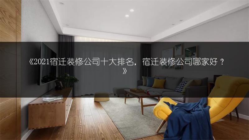 《2021宿迁装修公司十大排名,宿迁装修公司哪家好?》