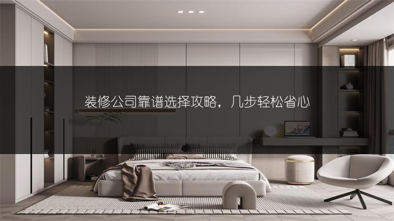 装修公司靠谱选择攻略，几步轻松省心