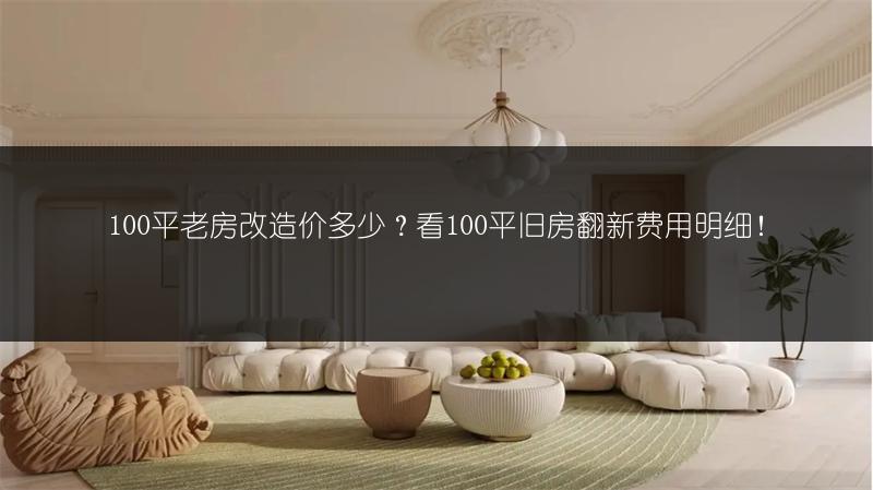 100平老房改造价多少？看100平旧房翻新费用明细！