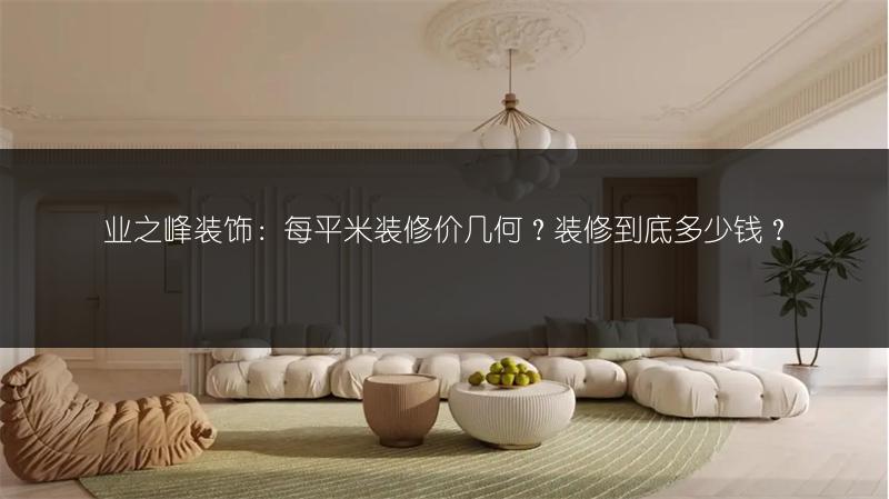 业之峰装饰:每平米装修价几何?装修到底多少钱?