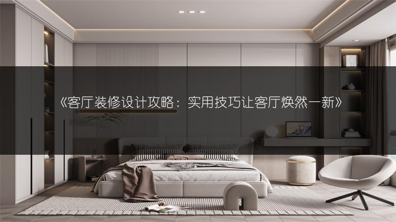 客厅装修设计攻略：实用技巧让客厅焕然一新