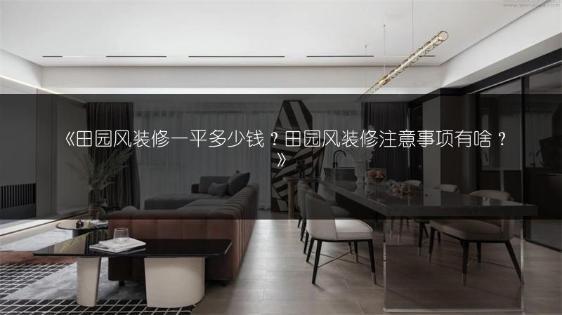 《田园风装修一平多少钱?田园风装修注意事项有啥?》