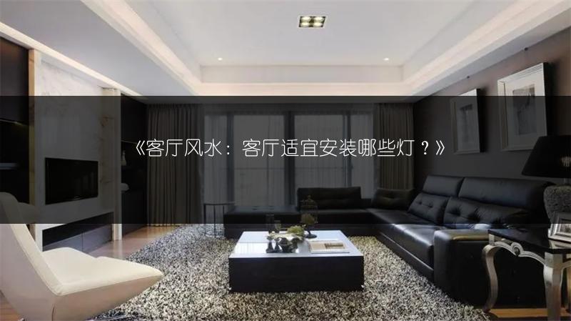 客厅风水：客厅适宜安装哪些灯？